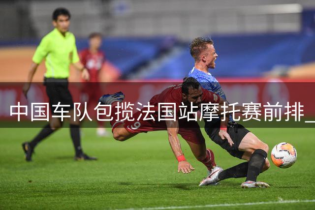 中国车队包揽法国站摩托赛前排 德比斯勇夺杆位