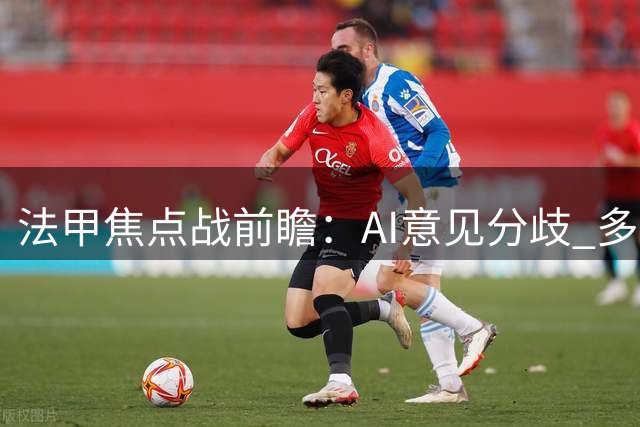 法甲焦点战前瞻：AI意见分歧 多数看好巴黎客胜