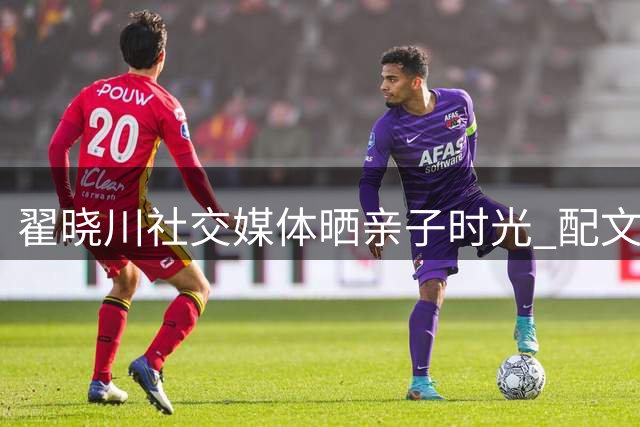 翟晓川社交媒体晒亲子时光 配文简洁温馨