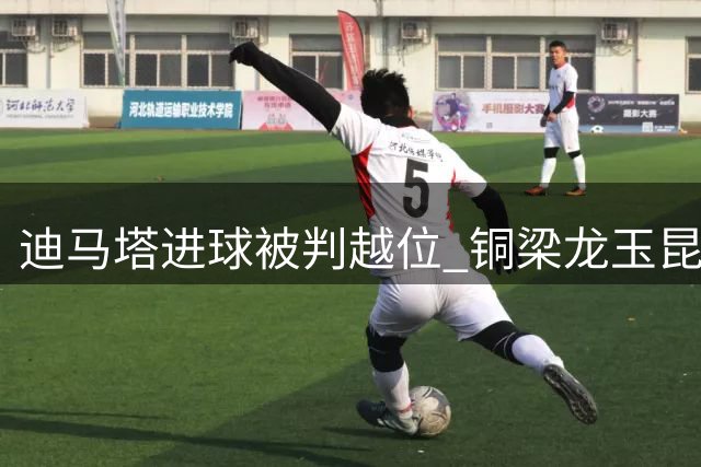 迪马塔进球被判越位 铜梁龙玉昆保持平局